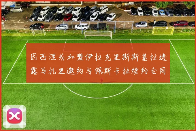 因西涅或加盟伊拉克里斯斯基拉透露马扎里邀约与佩斯卡拉续约合同