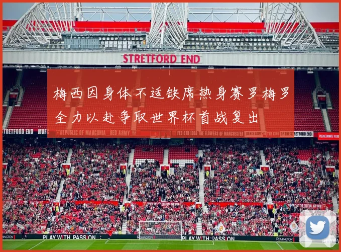 梅西因身体不适缺席热身赛罗梅罗全力以赴争取世界杯首战复出