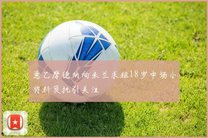 意乙摩德纳向米兰求租18岁中场小将科莫托引关注