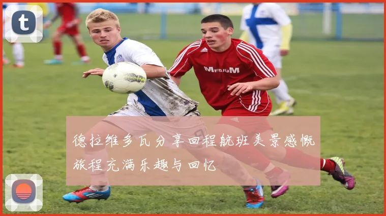 德拉维多瓦分享回程航班美景感慨旅程充满乐趣与回忆