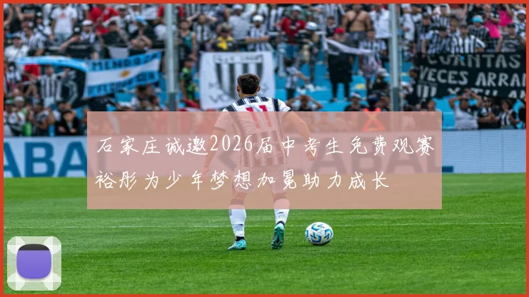 石家庄诚邀2026届中考生免费观赛裕彤为少年梦想加冕助力成长