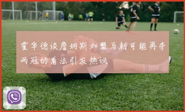 霍华德谈詹姆斯加盟马刺可能再夺两冠的看法引发热议