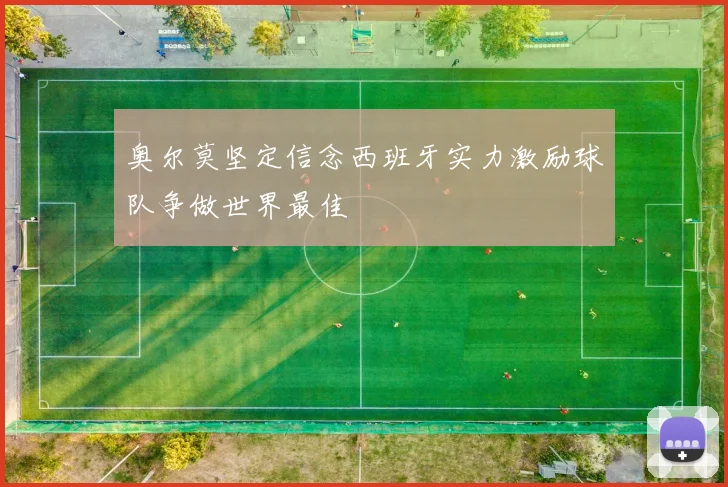 奥尔莫坚定信念西班牙实力激励球队争做世界最佳