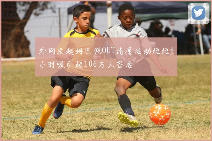 外网发起姆巴佩OUT请愿活动短短4小时吸引超106万人签名