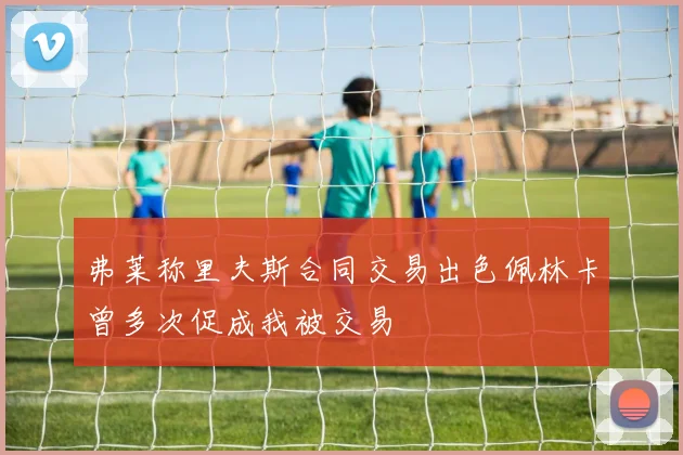 弗莱称里夫斯合同交易出色佩林卡曾多次促成我被交易