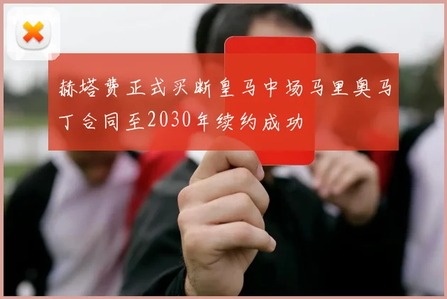 赫塔费正式买断皇马中场马里奥马丁合同至2030年续约成功